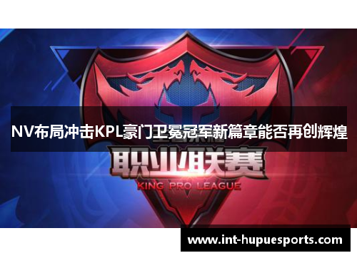 NV布局冲击KPL豪门卫冕冠军新篇章能否再创辉煌