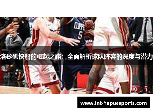 洛杉矶快船的崛起之路：全面解析球队阵容的深度与潜力