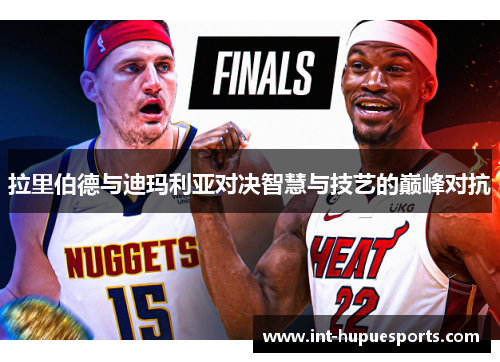 拉里伯德与迪玛利亚对决智慧与技艺的巅峰对抗